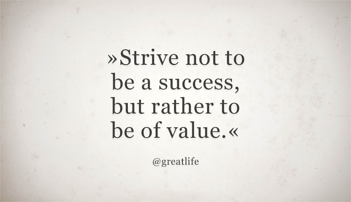 Strive Not To Be A Success But Rather To Be Of Value Strive Not To Be A Success, But Rather To Be Of Value — Steemit