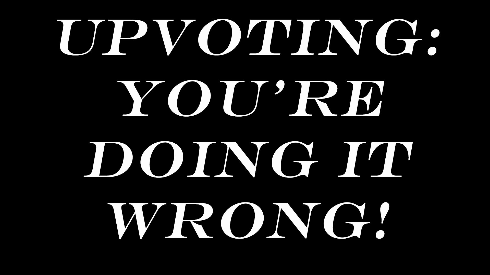 upvote youre doing it wrong.jpg
