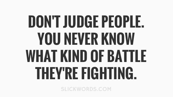 dont-judge-people-you-never-know-what-kind-of-battle-theyre-fighting-62778.png