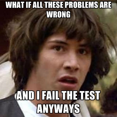 what-if-all-these-problems-are-wrong-and-i-fail-the-test-anyways.jpg