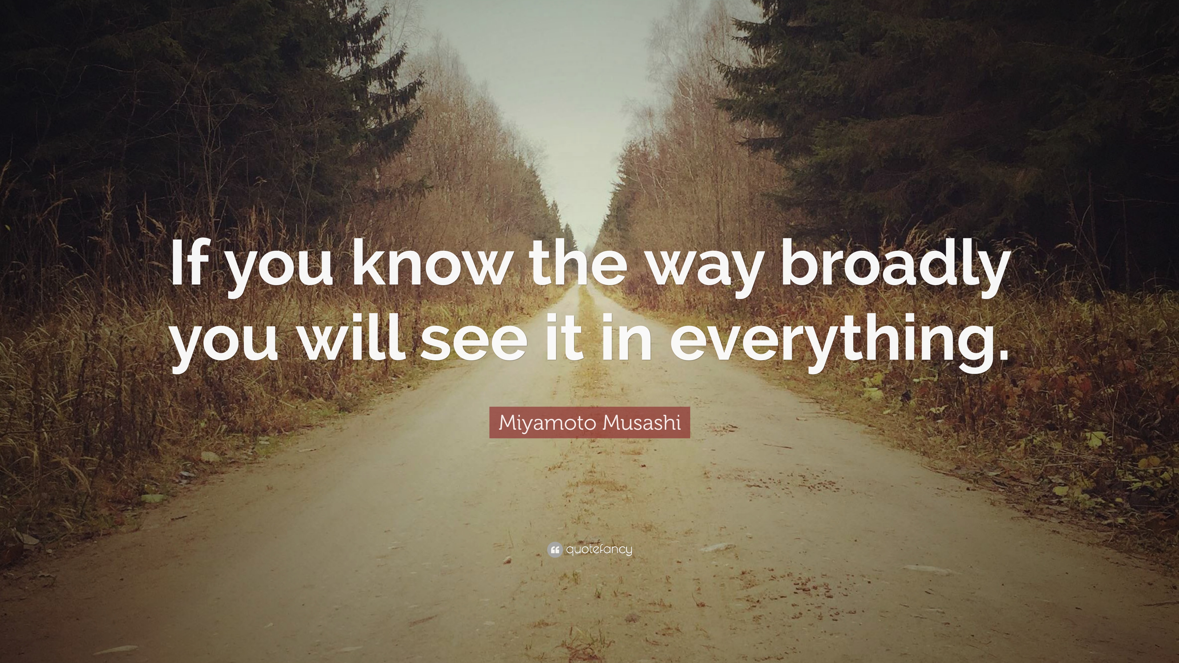 285494-Miyamoto-Musashi-Quote-If-you-know-the-way-broadly-you-will-see-it.jpg