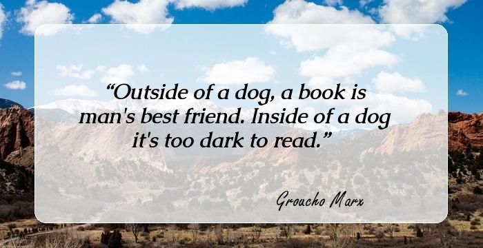 Outside of a dog, a book is man's best frind. Inside of a dog it's too dark to read.jpg
