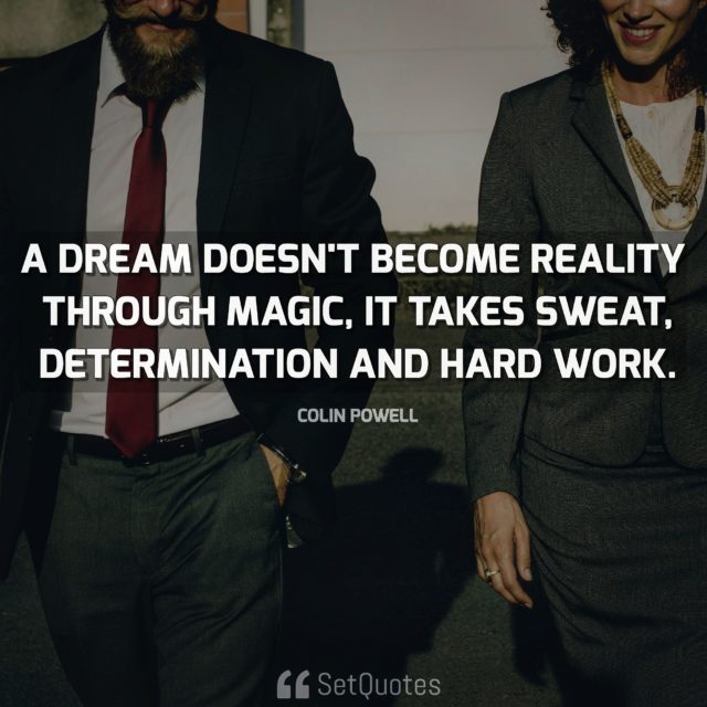 A-dream-doesnt-become-reality-through-magic-it-takes-sweat-determination-and-hard-work.-Colin-Powell-640x640.jpg