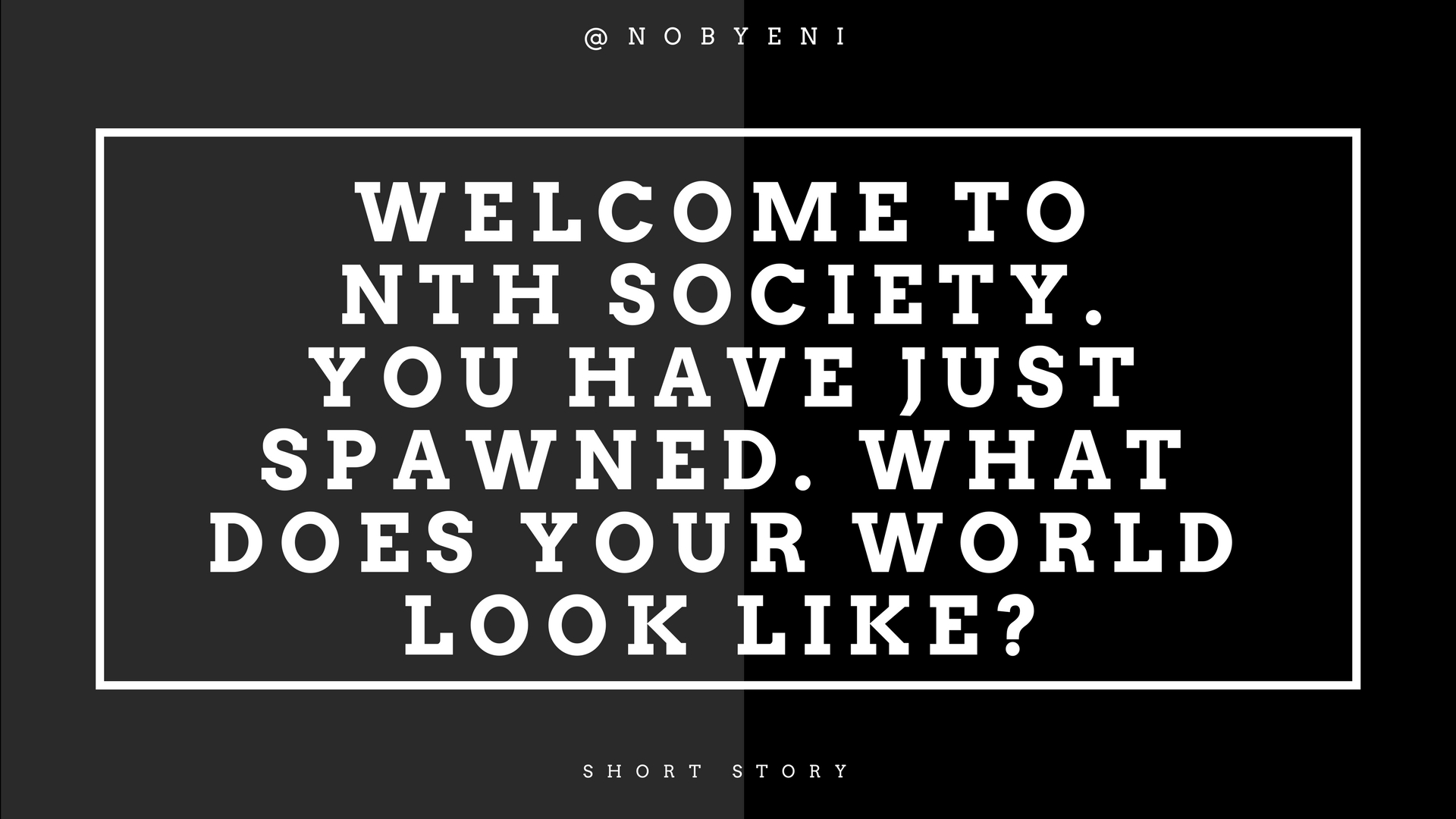 Welcome to Nth Society.You have just spawned. What does your world look like_.jpg