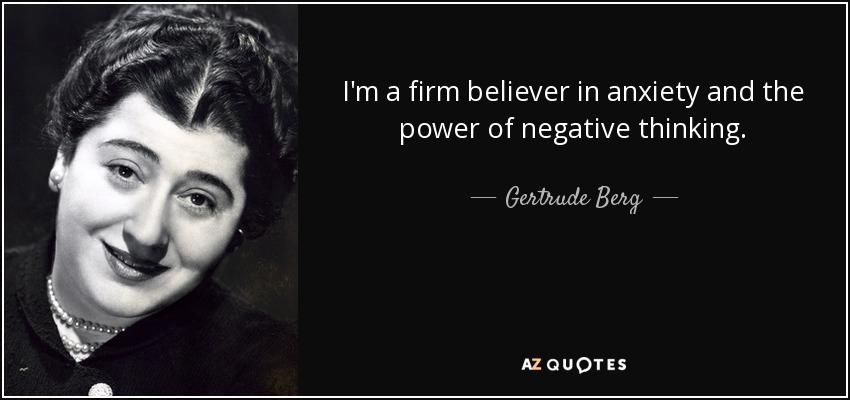 quote-i-m-a-firm-believer-in-anxiety-and-the-power-of-negative-thinking-gertrude-berg-102-62-66.jpg