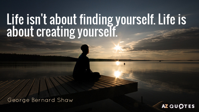 Quotation-George-Bernard-Shaw-Life-isn-t-about-finding-yourself-Life-is-about-creating-26-83-56.jpg