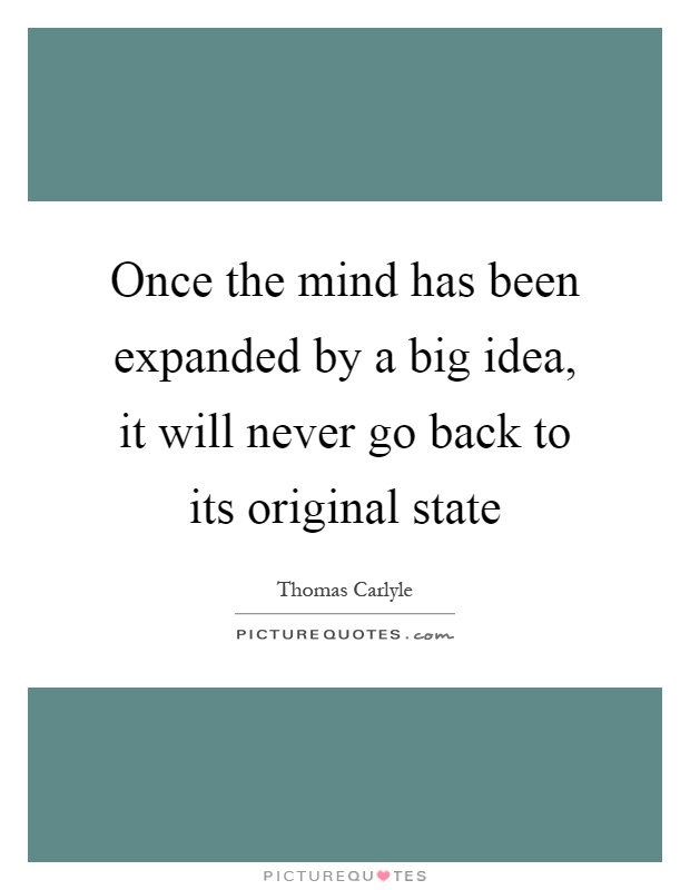 once-the-mind-has-been-expanded-by-a-big-idea-it-will-never-go-back-to-its-original-state-quote-1.jpg