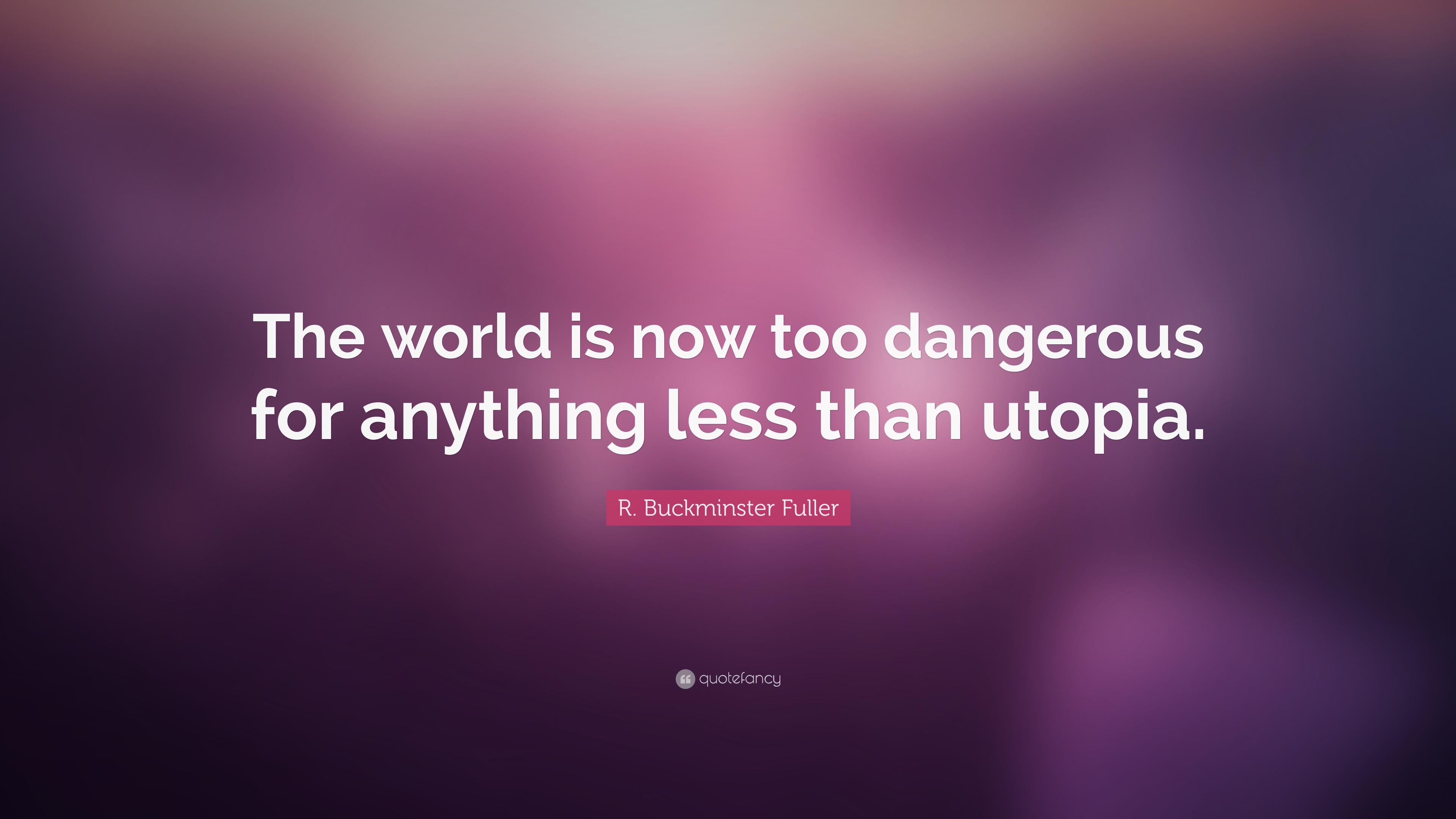 276294-R-Buckminster-Fuller-Quote-The-world-is-now-too-dangerous-for.jpg