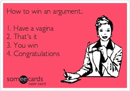 how-to-win-an-argument-1-have-a-vagina-2-thats-it-3-you-win-4-congratulations-20c62.png