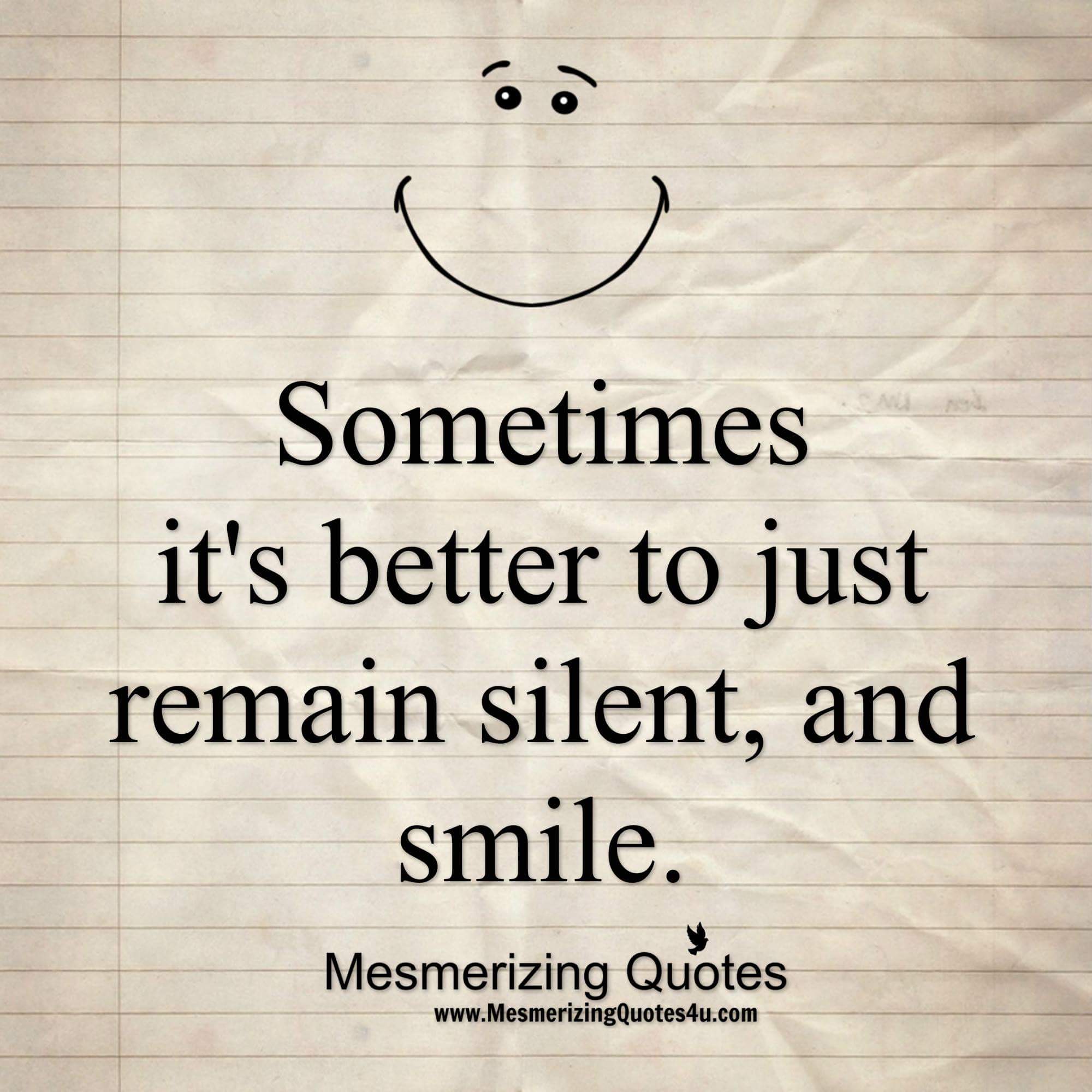 Its better. Sometimes it is better to remain Silent and smile.