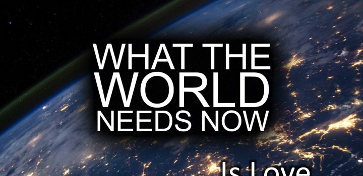 What-the-World-Needs-Now-Is-Love-720x350.jpg