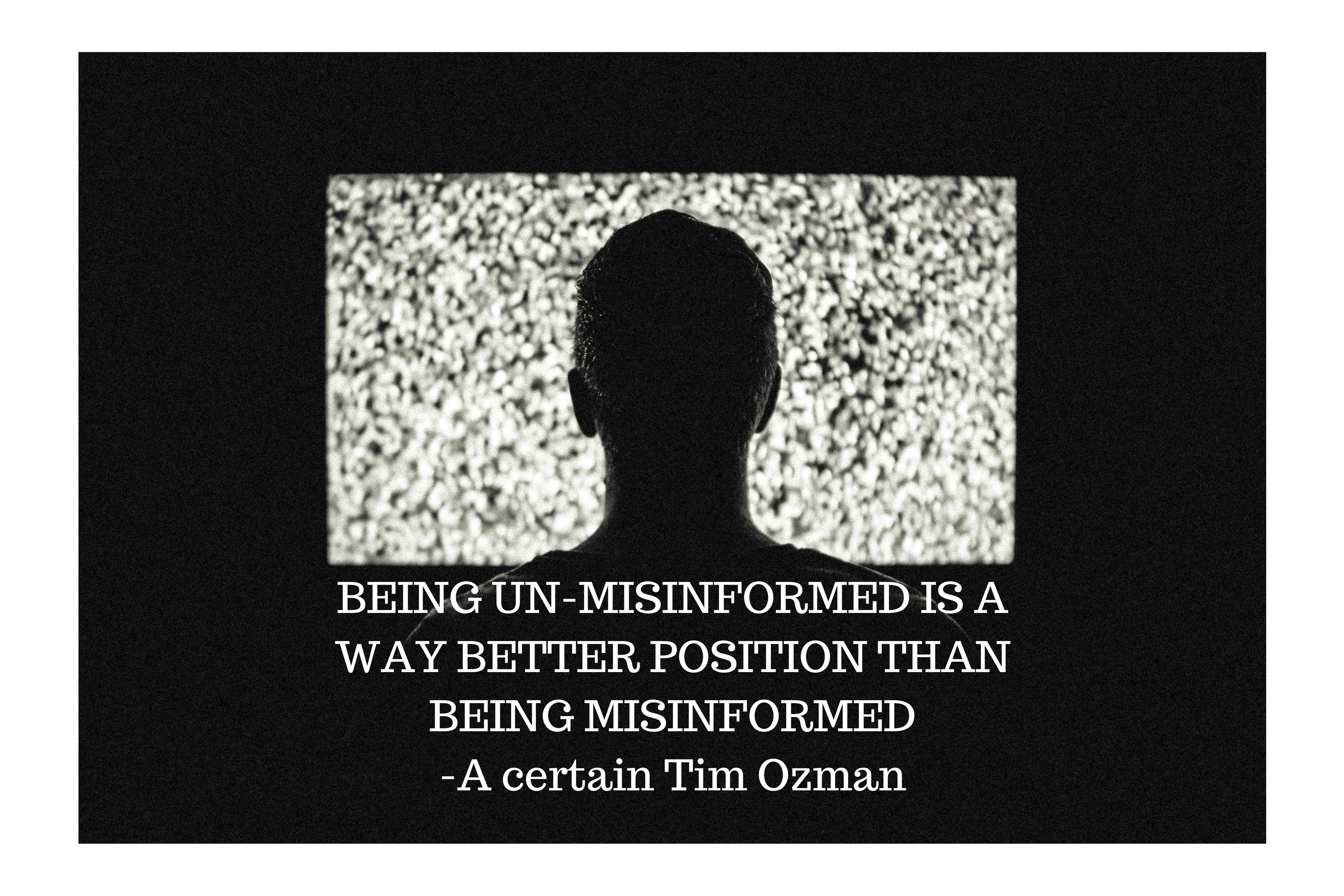 BEING UN-MISINFORMED IS A WAY BETTER POSITION THAN BEING MISINFORMED-A certain Tim Ozman.png