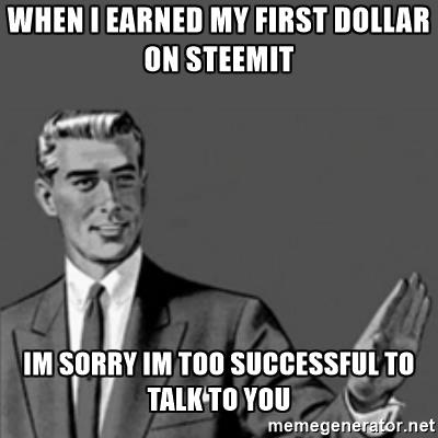 correction-guy-when-i-earned-my-first-dollar-on-steemit-im-sorry-im-too-successful-to-talk-to-you.jpg