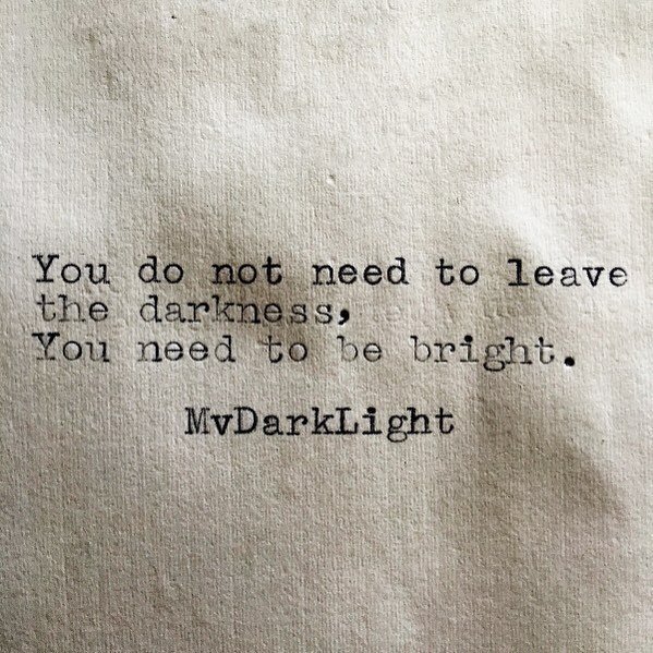 You do not need to leave the darkness, you need to be bright.jpg