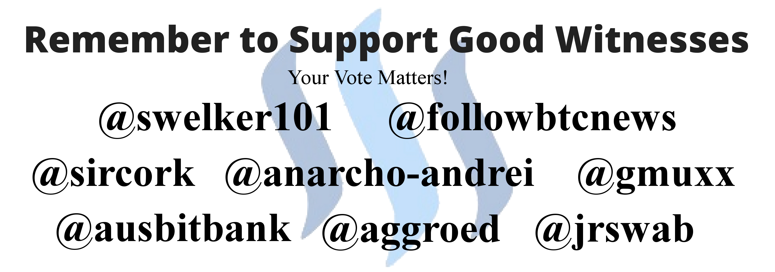 Support good witnesses, vote:  swelker101, gmuxx, jrswab, followbtcnews, anarcho-andrei, sircork, ausbitbank, aggroed