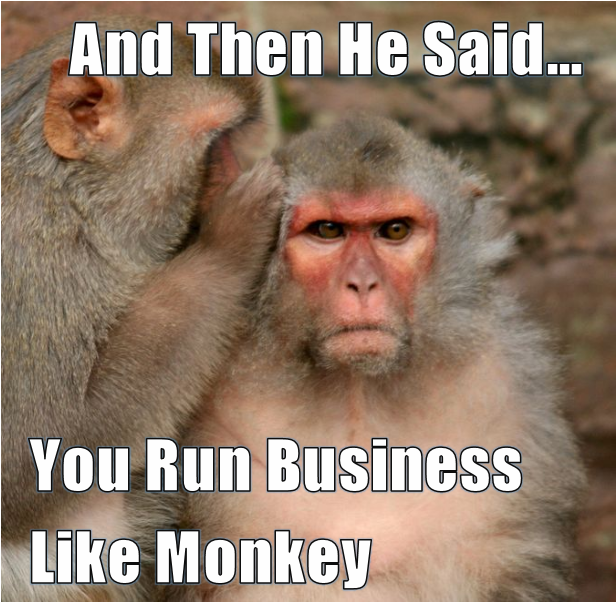 You run business like monkey.png