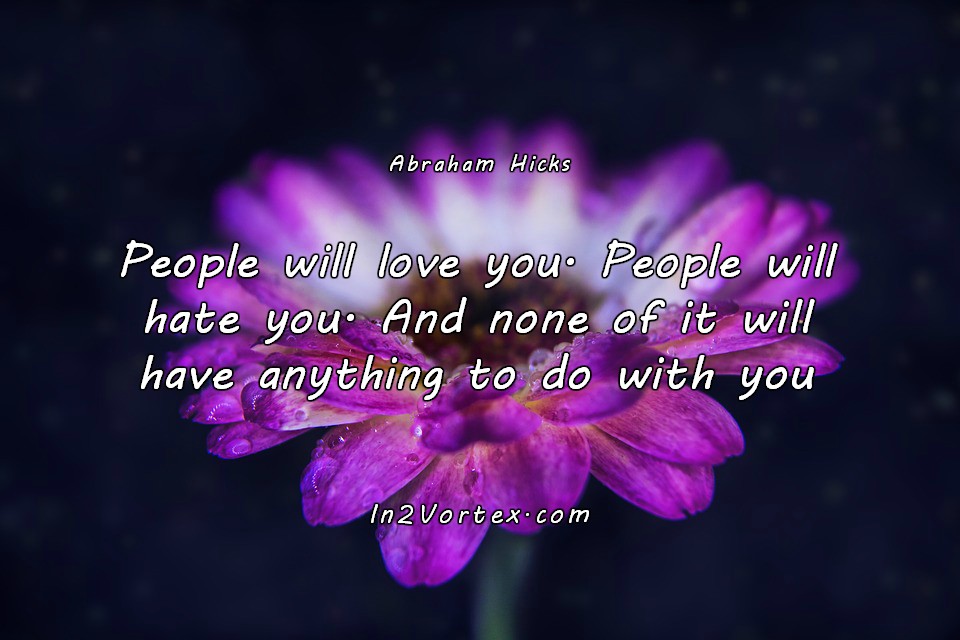 Abraham-Hicks, esther hicks, abraham hicks quotes, pinterest, in2vortex, law of attraction, People will love you. People will hate you. And none of it will have anything to do with you.jpg