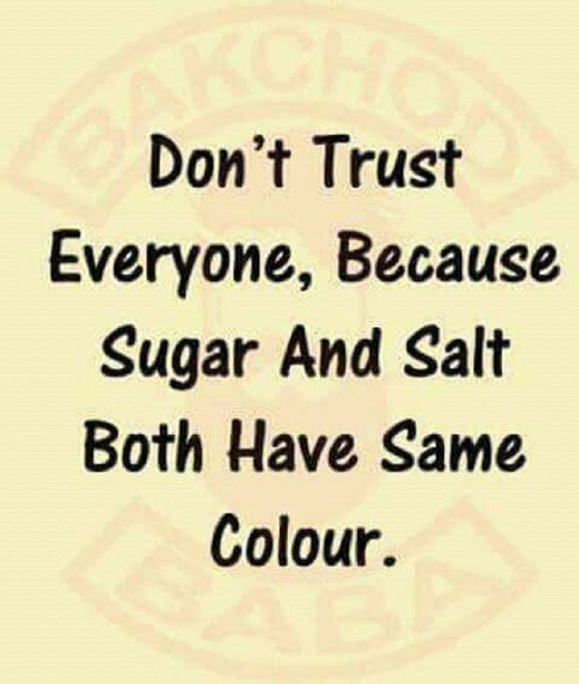 Don't Trust Everyone, Because Sugar And Salt Both Have Same Colour ...