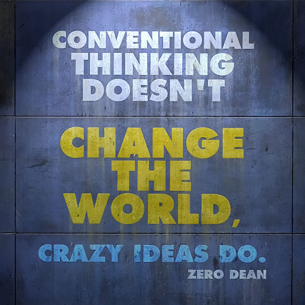 conventional-thinking-doesnt-change-the-world-crazy-ideas-do-zero-dean-zerosophy.jpg