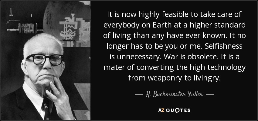 quote-it-is-now-highly-feasible-to-take-care-of-everybody-on-earth-at-a-higher-standard-of-r-buckminster-fuller-79-74-62.jpg