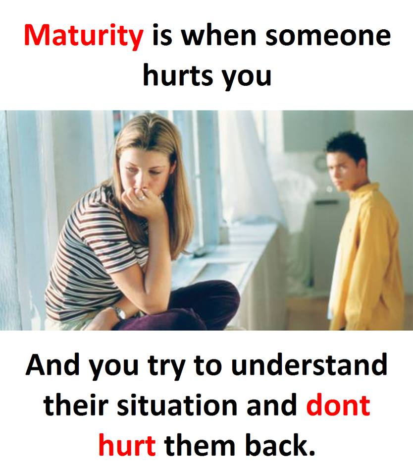 Maturity is when someone hurts you and you try to understand their situatio...