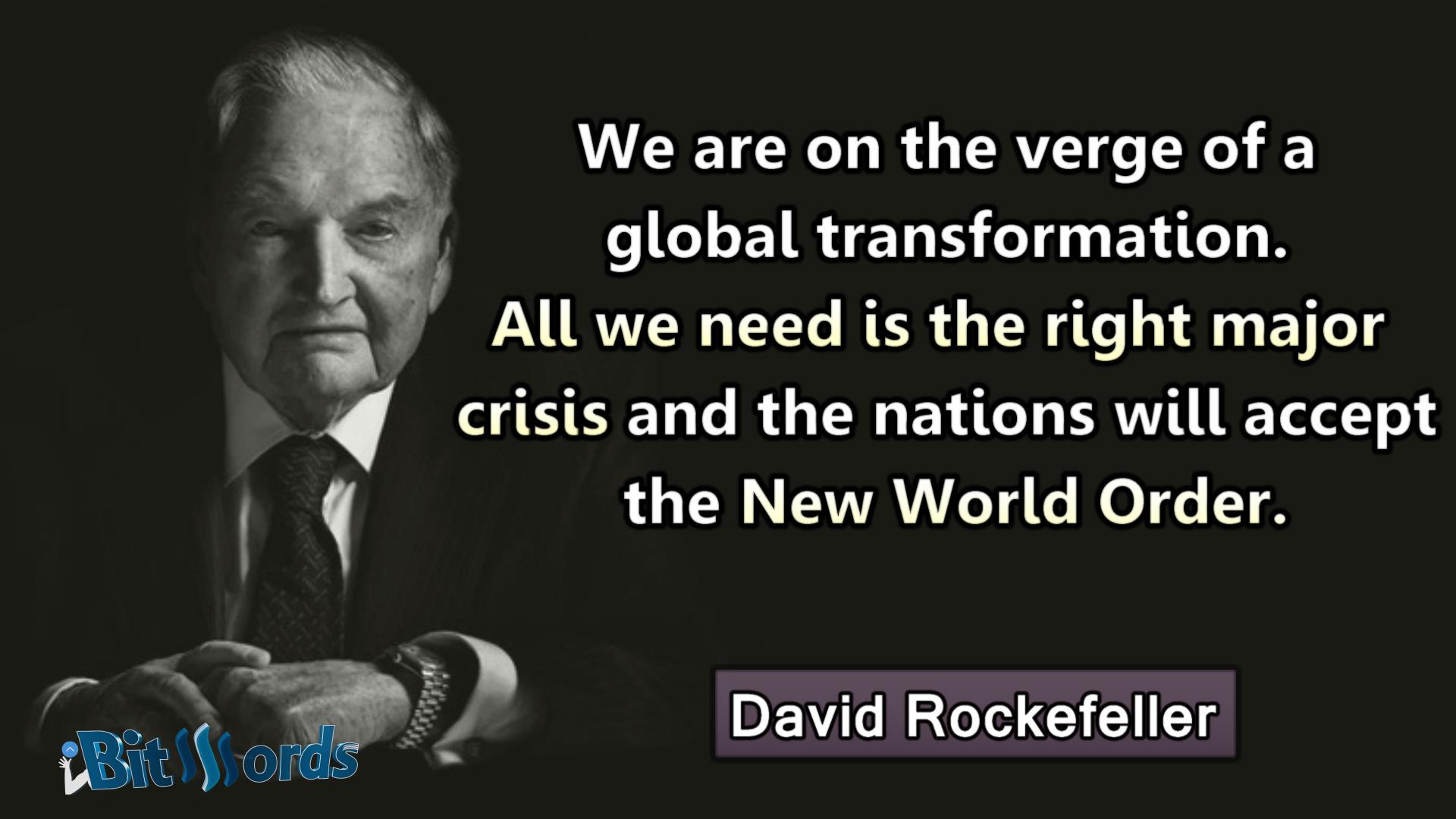 bitwords steemit quote of the day David Rockefeller we are on the verge of a global transformation all wee need is the right major crisis and the antion will accept the new world order.jpg