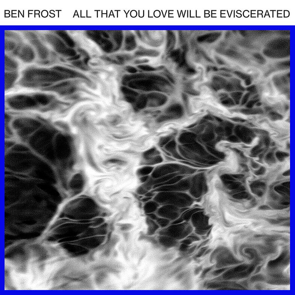 Ben Frost – All That You Love Will Be Eviscerated.jpg