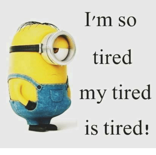 My tired is tired. I am tired of this life. My tired is tired. I am so tired. Im tired.