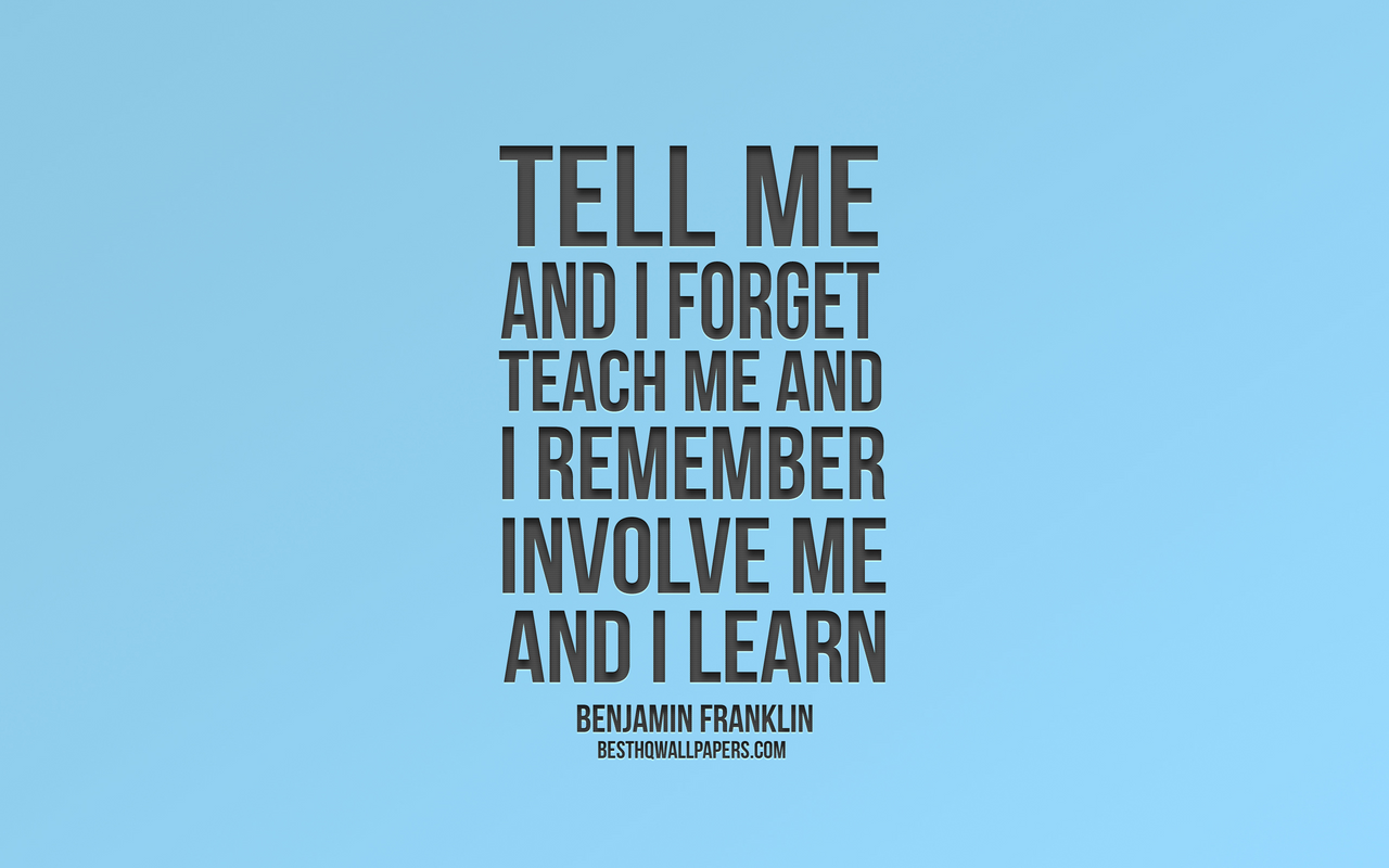 Remind to forget. Teach me and i remember. Tell me and i forget. Tell me and i forget teach me and. Benjamin Franklin tell me and i forget.